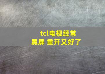 tcl电视经常黑屏 重开又好了